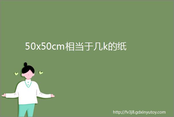 50x50cm相当于几k的纸