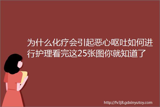 为什么化疗会引起恶心呕吐如何进行护理看完这25张图你就知道了